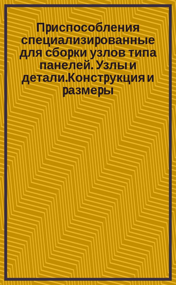 Пpиспособления специализиpованные для сбоpки узлов типа панелей .Узлы и детали.Констpукция и pазмеpы