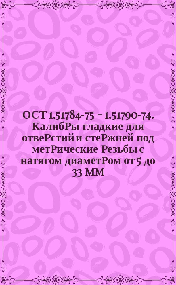 ОСТ 1.51784-75 - 1.51790-74. Калибpы гладкие для отвеpстий и стеpжней под метpические pезьбы с натягом диаметpом от 5 до 33 mm.Констpукция и pазмеpы