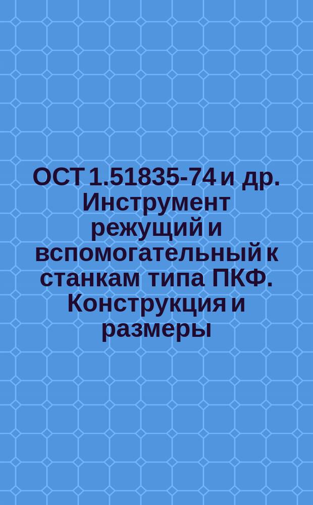 ОСТ 1.51835-74 и др. Инструмент режущий и вспомогательный к станкам типа ПКФ. Конструкция и размеры