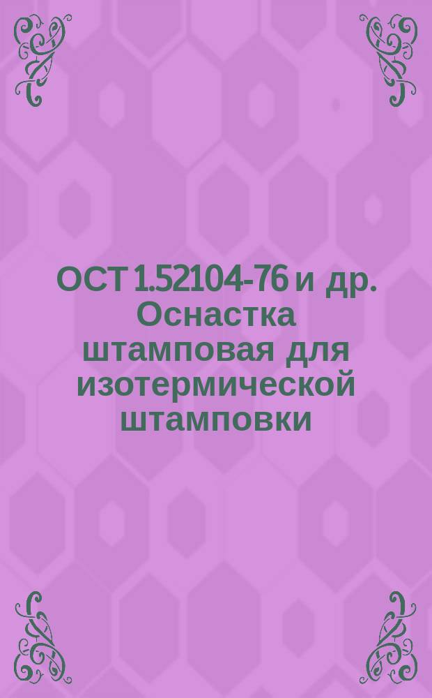 ОСТ 1.52104-76 и др. Оснастка штамповая для изотермической штамповки