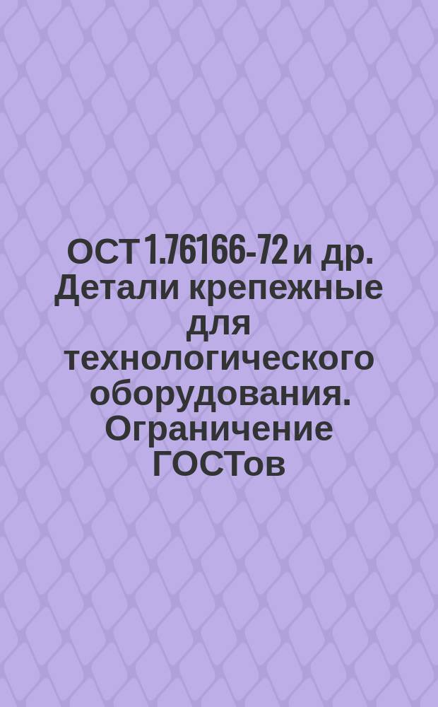 ОСТ 1.76166-72 и др. Детали крепежные для технологического оборудования. Ограничение ГОСТов