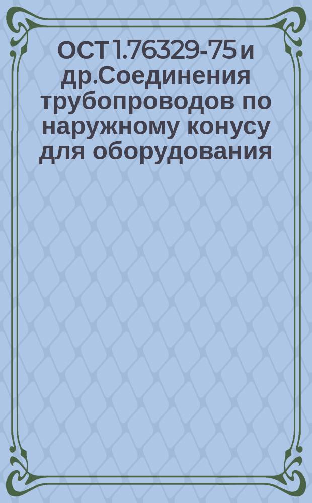 ОСТ 1.76329-75 и др.Соединения трубопроводов по наружному конусу для оборудования
