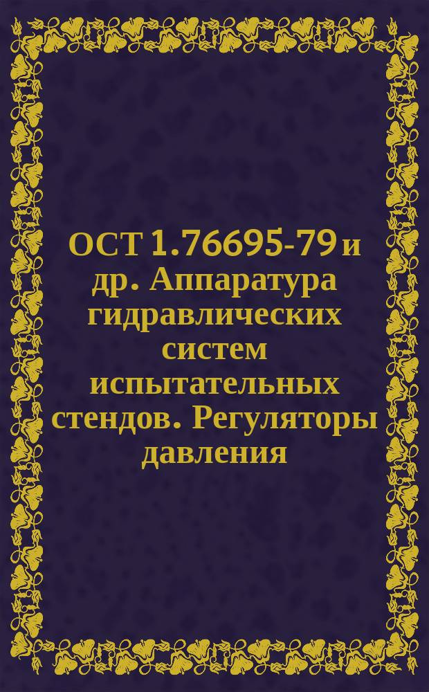 ОСТ 1.76695-79 и др. Аппаратура гидравлических систем испытательных стендов. Регуляторы давления. Конструкция и размеры