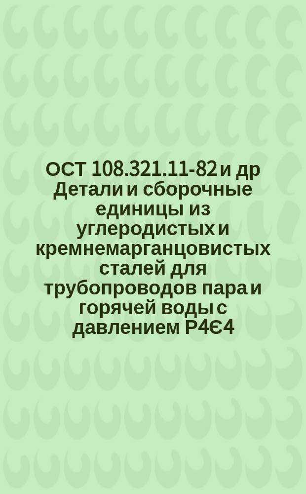 ОСТ 108.321.11-82 и др Детали и сборочные единицы из углеродистых и кремнемарганцовистых сталей для трубопроводов пара и горячей воды с давлением Р4Є4,0 МПа(Р4Є40 кгс/см¤) тепловых электростанций. Типы, конструкция, размеры и техн. требования