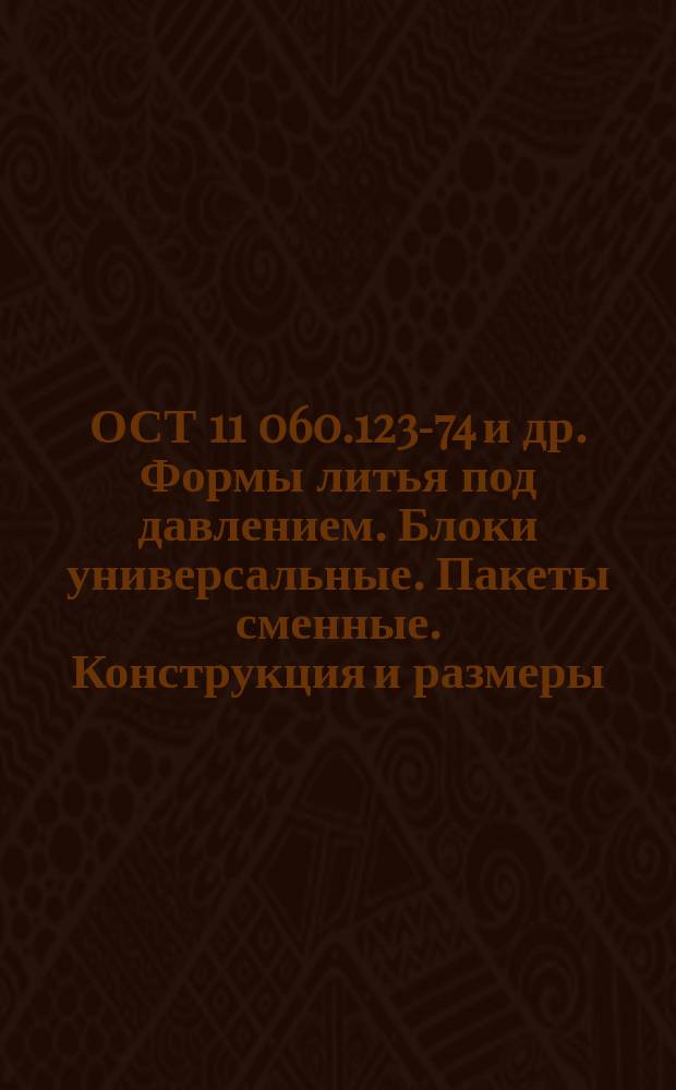 ОСТ 11 060.123-74 и др. Формы литья под давлением. Блоки универсальные. Пакеты сменные. Конструкция и размеры