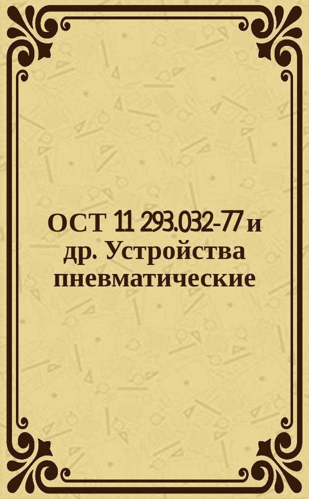 ОСТ 11 293.032-77 и др. Устройства пневматические