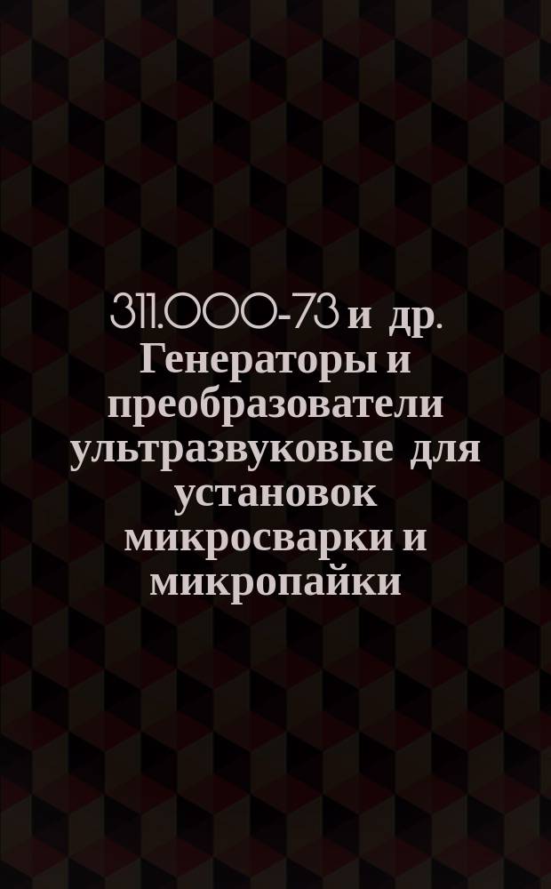 11 311.000-73 и др. Генераторы и преобразователи ультразвуковые для установок микросварки и микропайки. Общие техн. требования