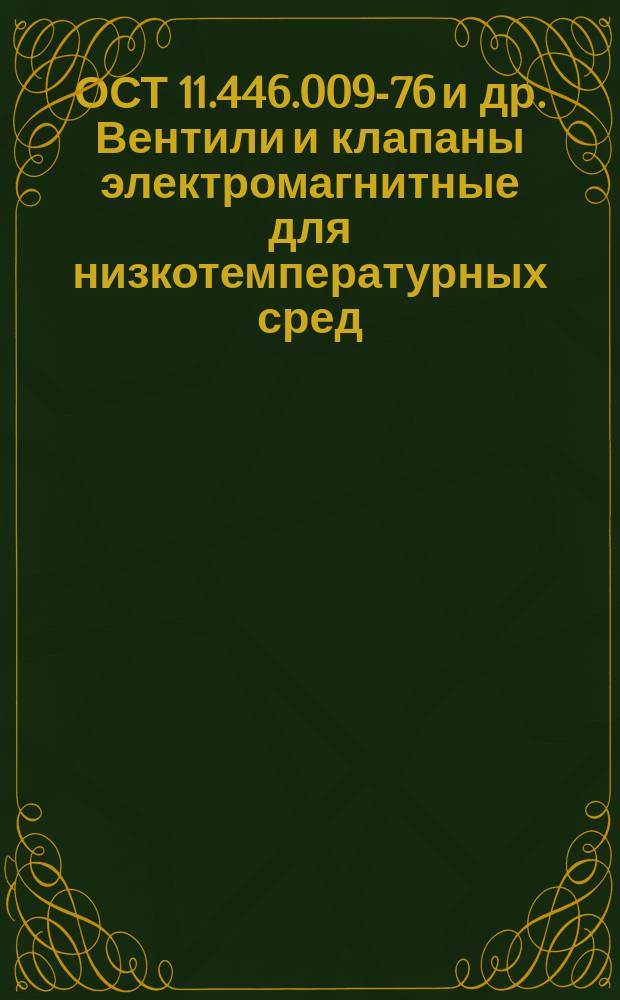 ОСТ 11.446.009-76 и др. Вентили и клапаны электромагнитные для низкотемпературных сред