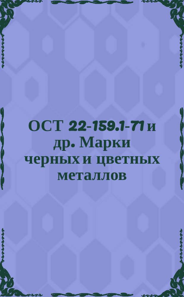 ОСТ 22-159.1-71 и др. Марки черных и цветных металлов