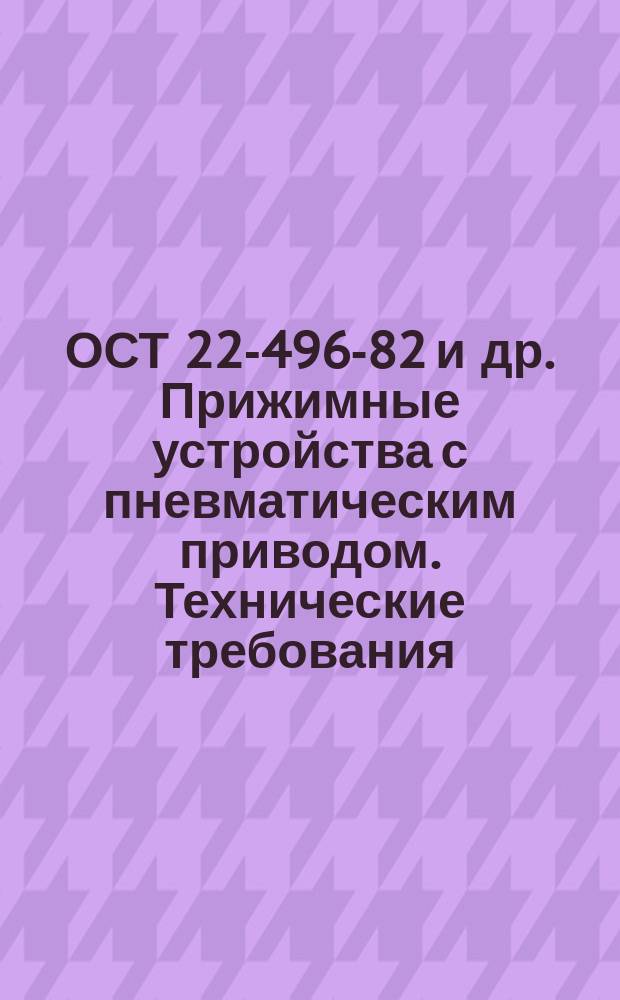 ОСТ 22-496-82 и др. Прижимные устройства с пневматическим приводом. Технические требования.
