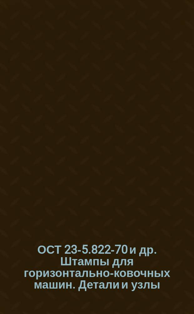 ОСТ 23-5.822-70 и др. Штампы для горизонтально-ковочных машин. Детали и узлы