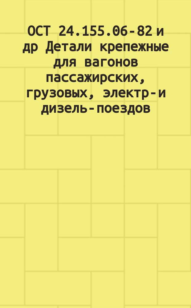 ОСТ 24.155.06-82 и др Детали крепежные для вагонов пассажирских, грузовых, электро- и дизель-поездов. Конструкция и размеры