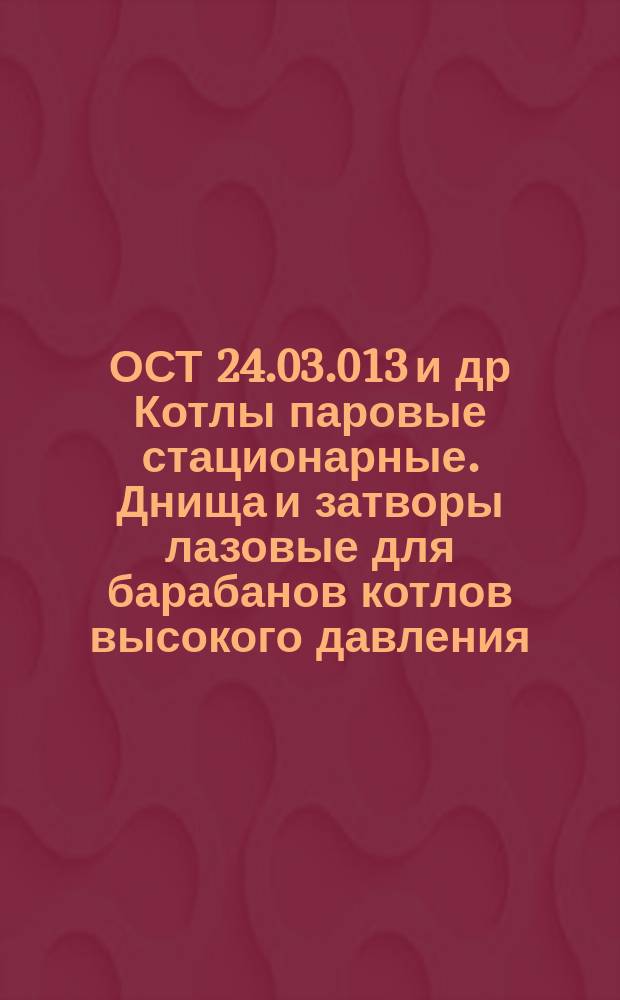 ОСТ 24.03.013 и др Котлы паровые стационарные. Днища и затворы лазовые для барабанов котлов высокого давления. Размеры и техн. требования