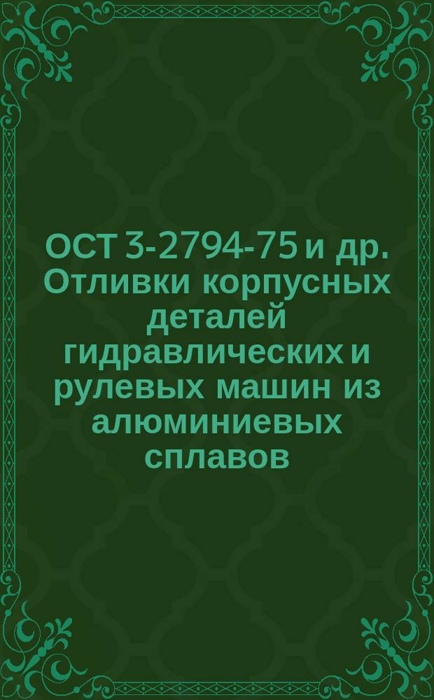 ОСТ 3-2794-75 и др. Отливки корпусных деталей гидравлических и рулевых машин из алюминиевых сплавов, бронзы и сталей. Типовые технол. процессы изготовления
