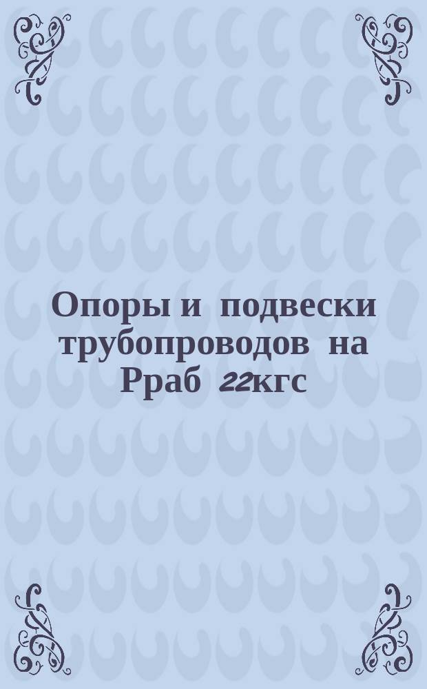 Опоры и подвески трубопроводов на Рраб 22кгс/см¤ (2,2 МПа) для атомных электростанций. Часть 3. Подвески