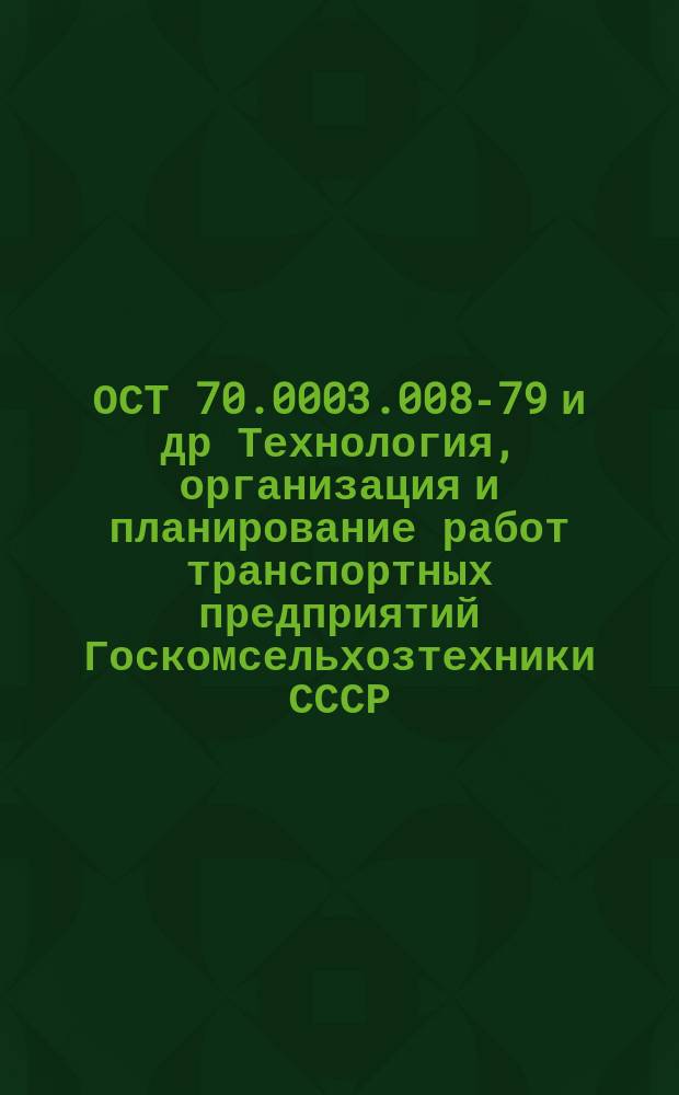 ОСТ 70.0003.008-79 и др Технология, организация и планирование работ транспортных предприятий Госкомсельхозтехники СССР