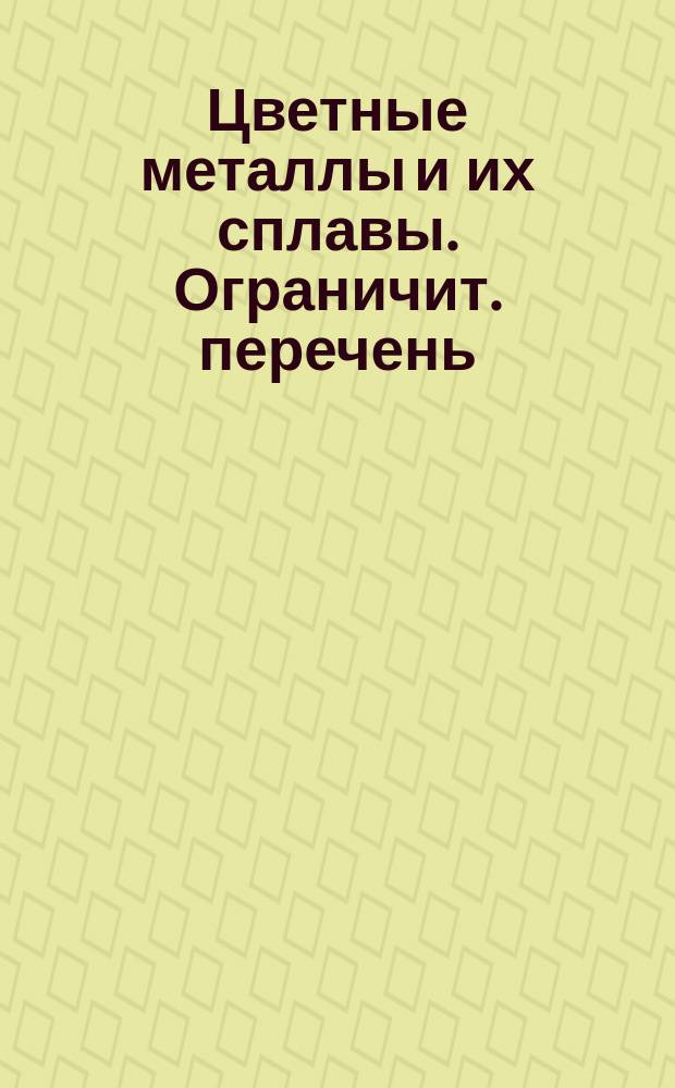 Цветные металлы и их сплавы. Ограничит. перечень