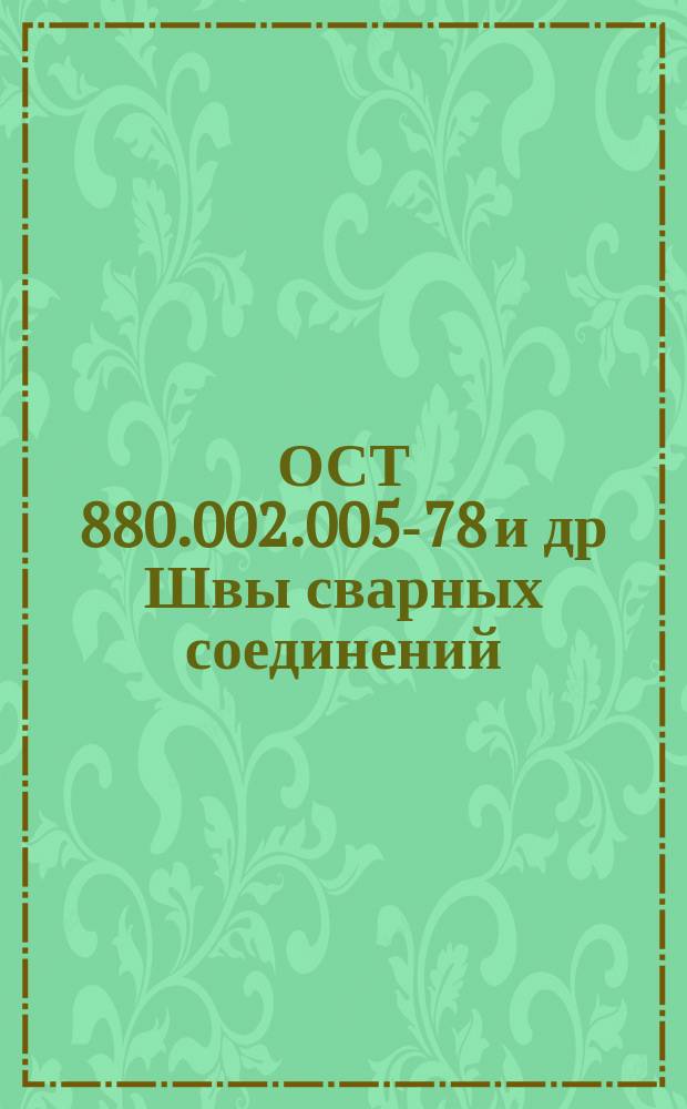 ОСТ 880.002.005-78 и др Швы сварных соединений