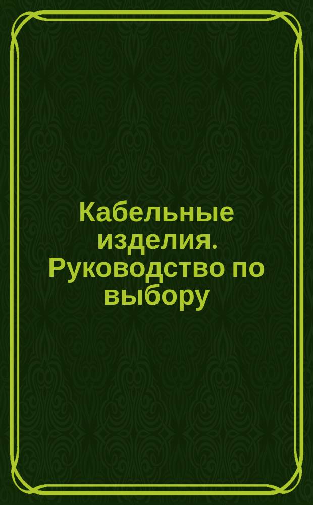 Кабельные изделия. Руководство по выбору: /Сборник/