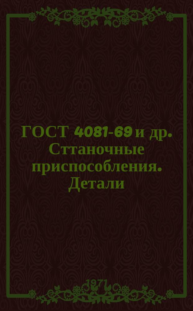 ГОСТ 4081-69 и др. Сттаночные приспособления. Детали (заготовки)Ч.6 : Перизд. авг. 1970