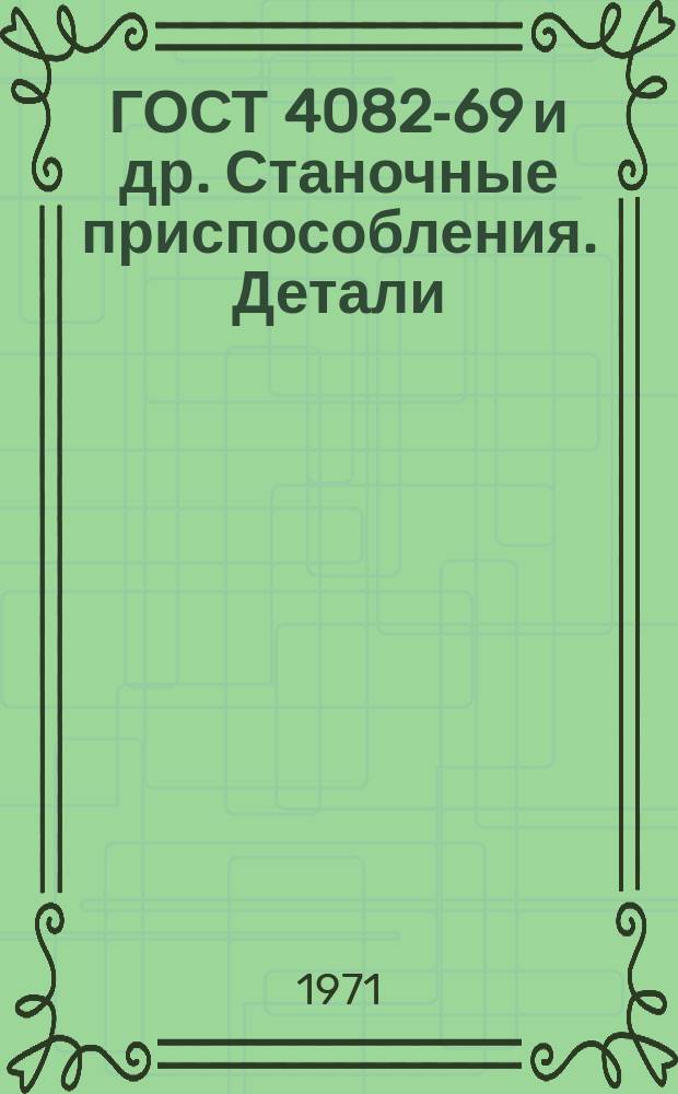ГОСТ 4082-69 и др. Станочные приспособления. Детали (заготовки) : Переизд. авг. 1970
