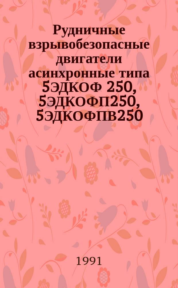 Рудничные взрывобезопасные двигатели асинхронные типа 5ЭДКОФ 250, 5ЭДКОФП250, 5ЭДКОФПВ250, 5ЭДКОФВ250