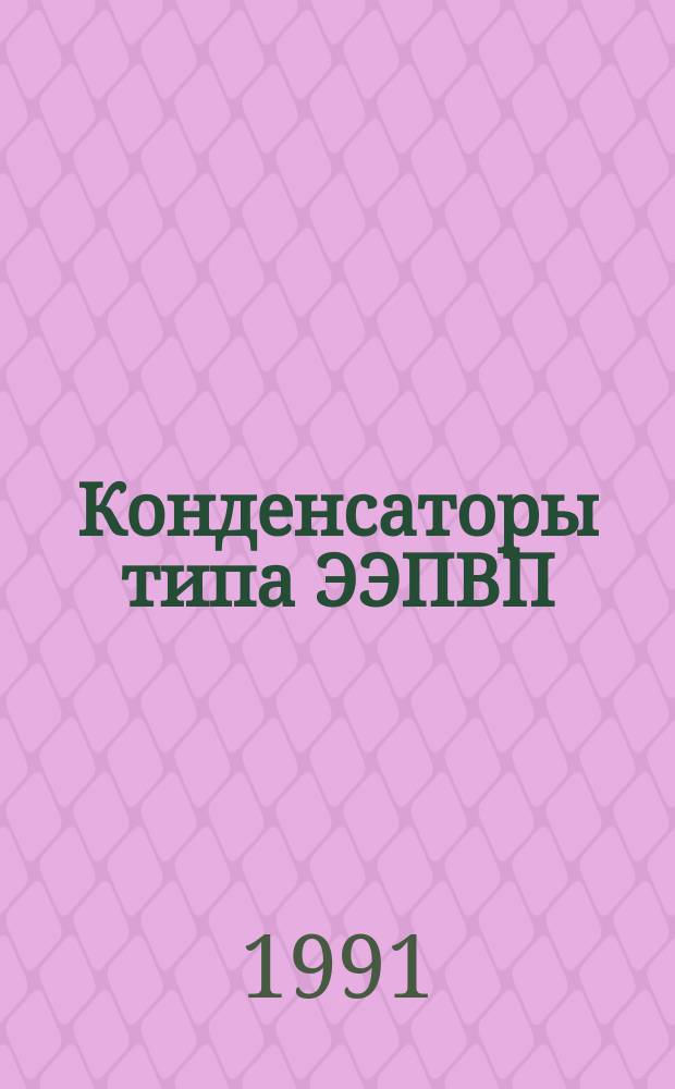 Конденсаторы типа ЭЭПВП (ЭЭПВП-0,4-2,4УЗ (Т3); ЭЭПВП-0,8-2,4УЗ(Т3); ЭЭПВП-1-2,4УЗ(Т3); ЭЭПВП-0,4-4УЗ(Т3); ЭЭПВП-0,8-4УЗ(Т3); ЭЭПВП-0,4-10УЗ(Т3); ЭЭПВП-0,8-10УЗ(Т3) )
