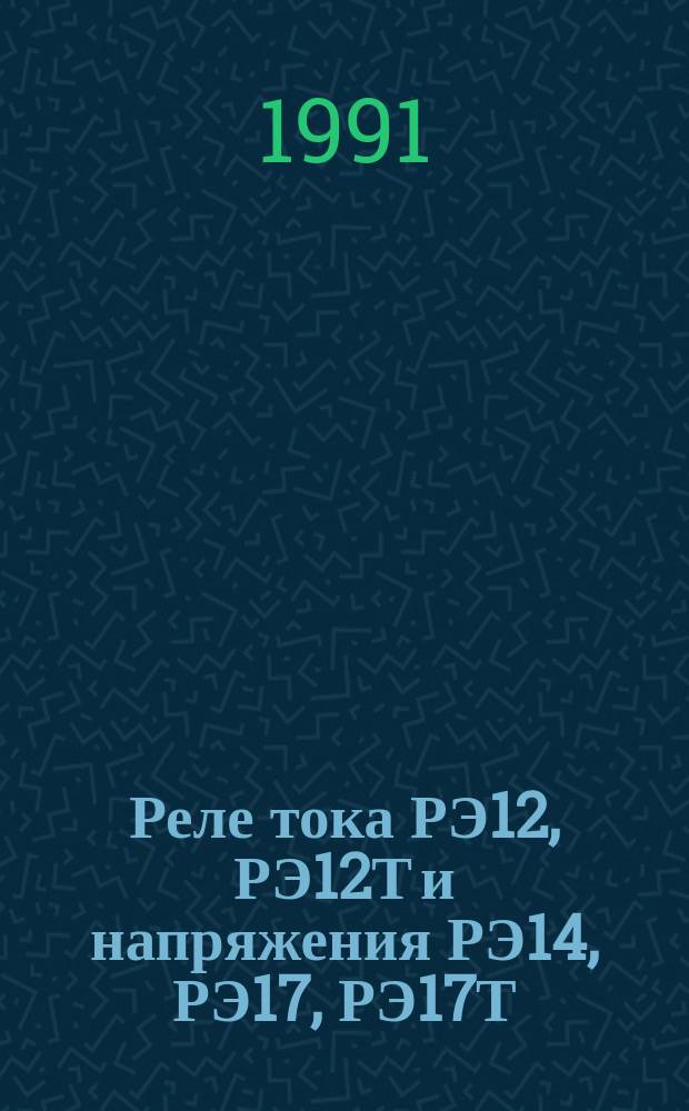 Реле тока РЭ12, РЭ12Т и напряжения РЭ14, РЭ17, РЭ17Т