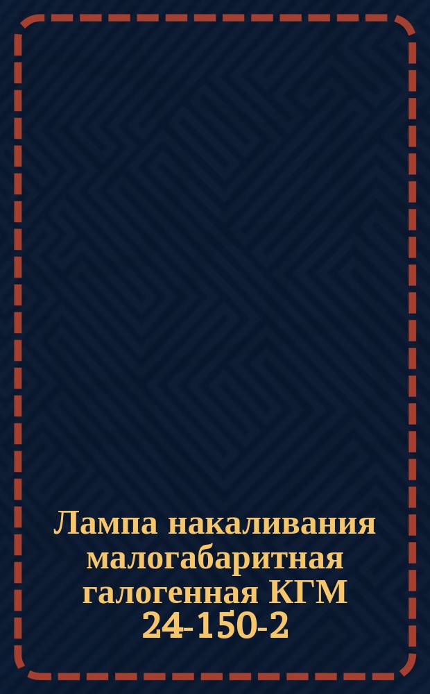Лампа накаливания малогабаритная галогенная КГМ 24-150-2
