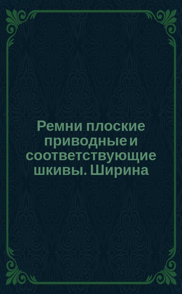 Ремни плоские приводные и соответствующие шкивы. Ширина