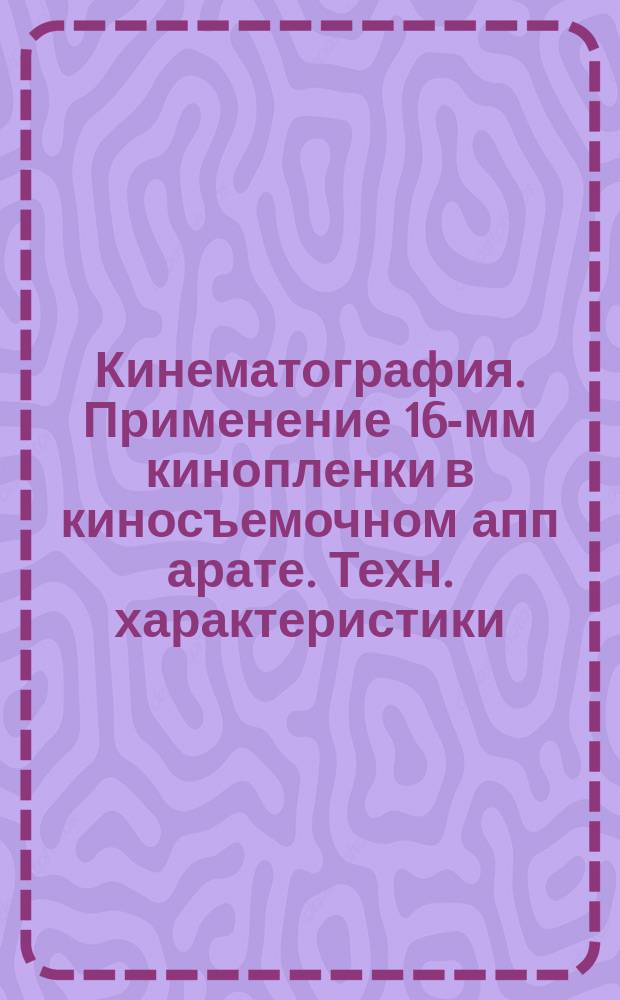 Кинематография. Применение 16-мм кинопленки в киносъемочном апп арате. Техн. характеристики