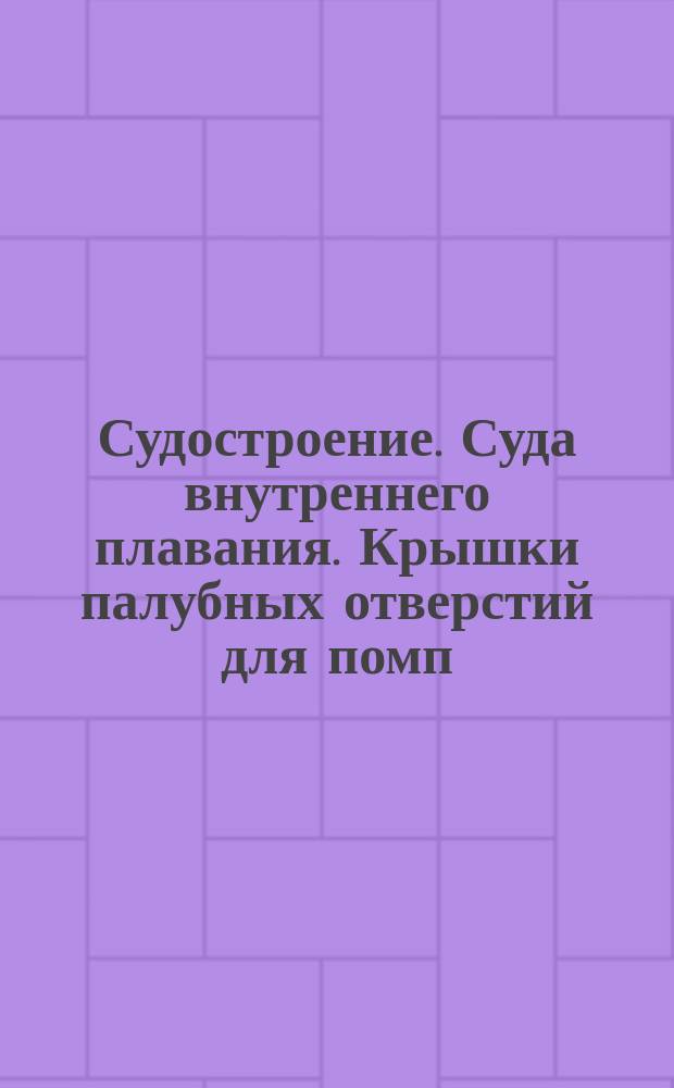 Судостроение. Суда внутреннего плавания. Крышки палубных отверстий для помп