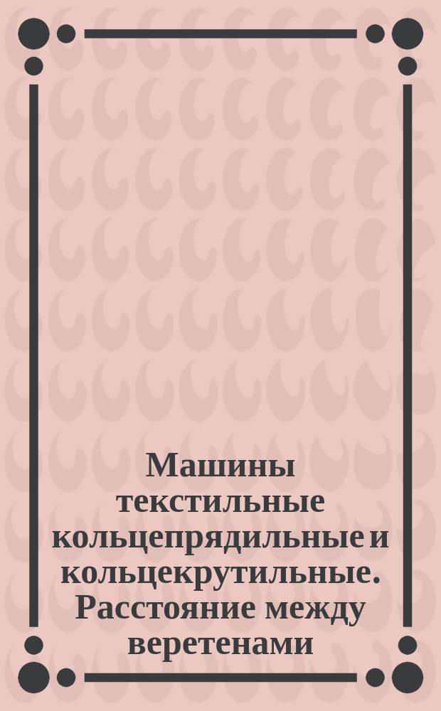 Машины текстильные кольцепрядильные и кольцекрутильные. Расстояние между веретенами
