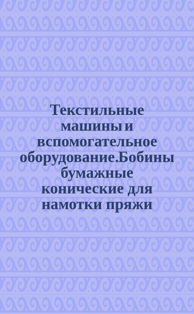 Текстильные машины и вспомогательное оборудование.Бобины бумажные конические для намотки пряжи (крестовая намотка). Половина угла конуса 9° 15 мин