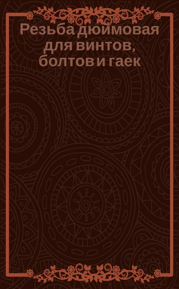 Резьба дюймовая для винтов, болтов и гаек (диаметры от 0,06 до 6 дюймов)