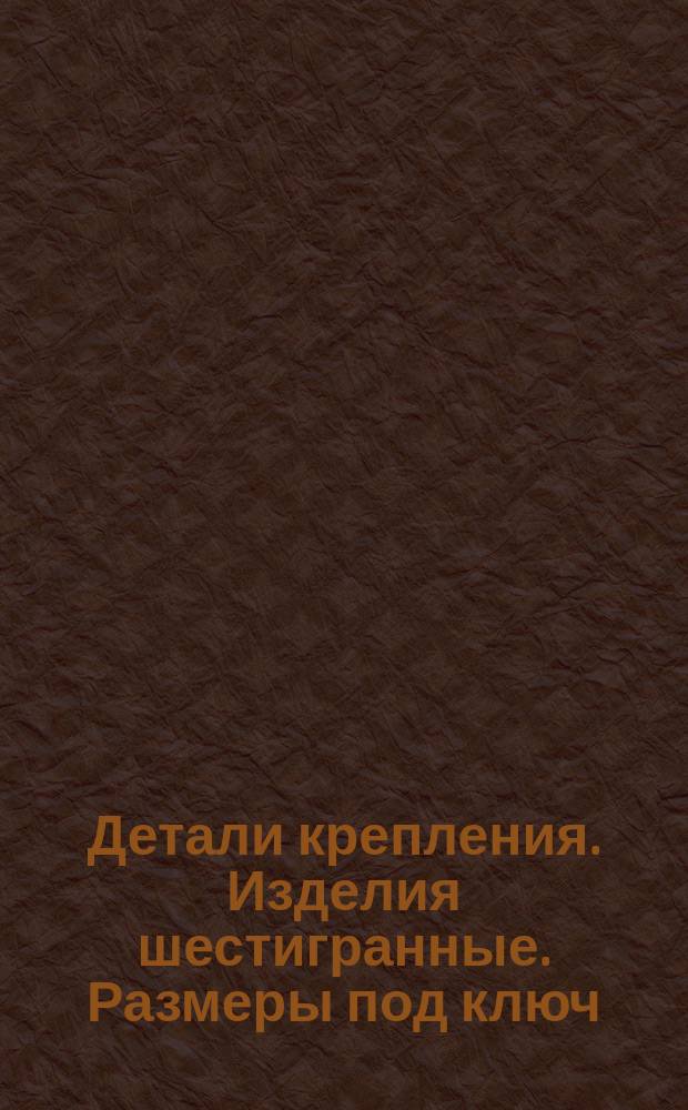 Детали крепления. Изделия шестигранные. Размеры под ключ