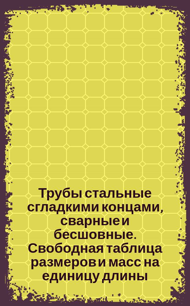 Трубы стальные сгладкими концами, сварные и бесшовные. Свободная таблица размеров и масс на единицу длины