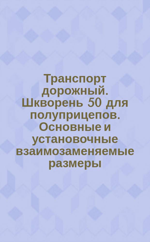 Транспорт дорожный. Шкворень 50 для полуприцепов. Основные и установочные взаимозаменяемые размеры