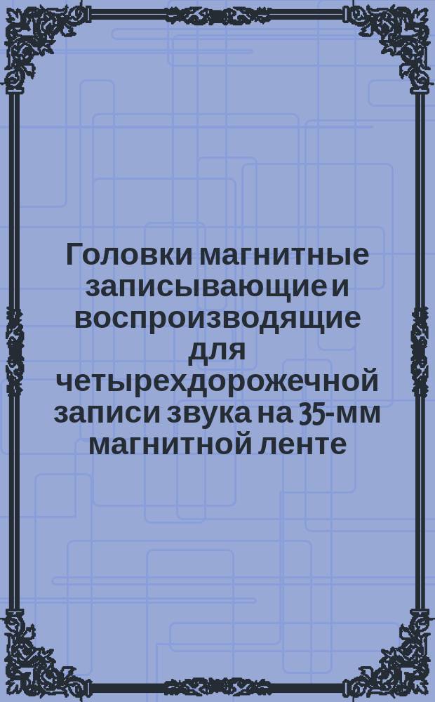 Головки магнитные записывающие и воспроизводящие для четырехдорожечной записи звука на 35-мм магнитной ленте. Рабочие зазоры, расположение и размеры
