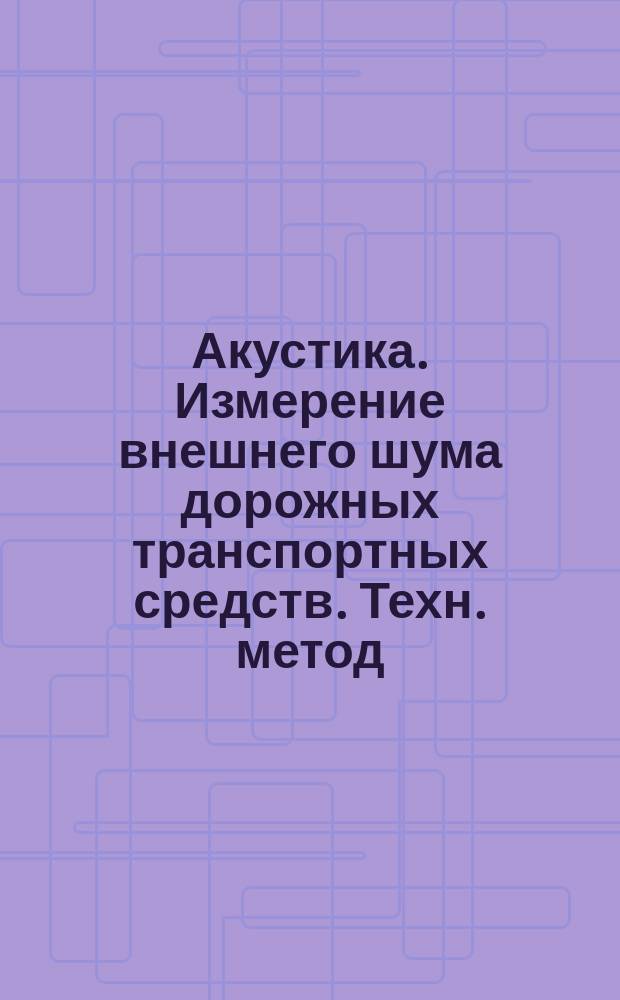 Акустика. Измерение внешнего шума дорожных транспортных средств. Техн. метод