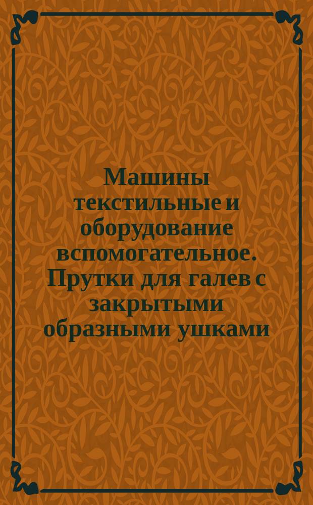 Машины текстильные и оборудование вспомогательное. Прутки для галев с закрытыми образными ушками