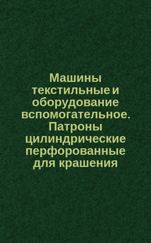 Машины текстильные и оборудование вспомогательное. Патроны цилиндрические перфорованные для крашения