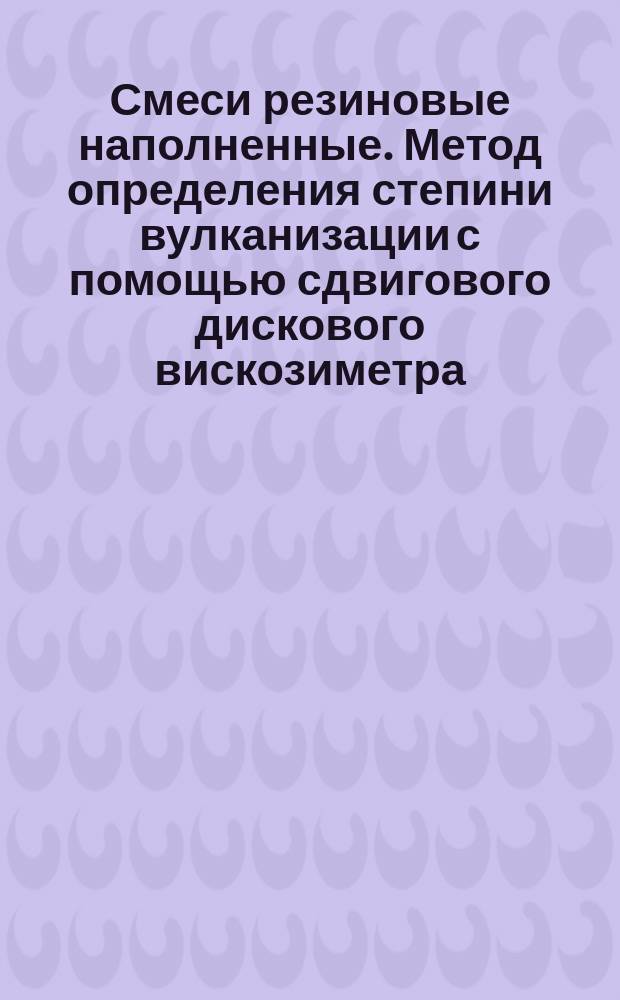 Смеси резиновые наполненные. Метод определения степини вулканизации с помощью сдвигового дискового вискозиметра