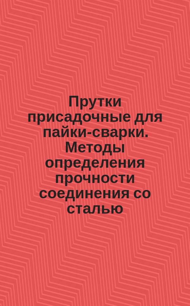 Прутки присадочные для пайки-сварки. Методы определения прочности соединения со сталью, чугуном и другими металлами