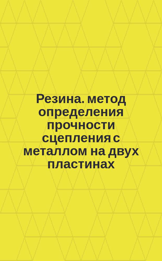 Резина. метод определения прочности сцепления с металлом на двух пластинах