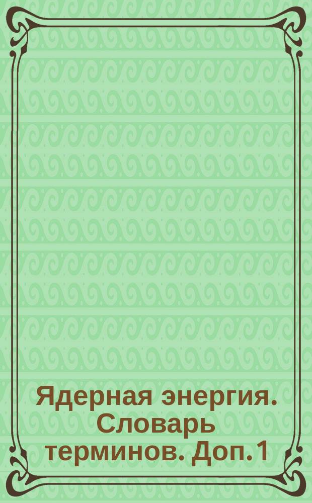 Ядерная энергия. Словарь терминов. Доп. 1
