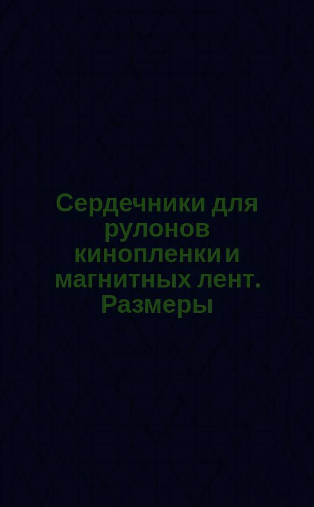 Сердечники для рулонов кинопленки и магнитных лент. Размеры
