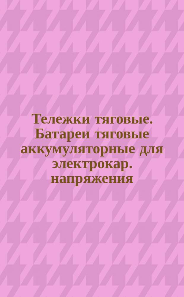 Тележки тяговые. Батареи тяговые аккумуляторные для электрокар. напряжения