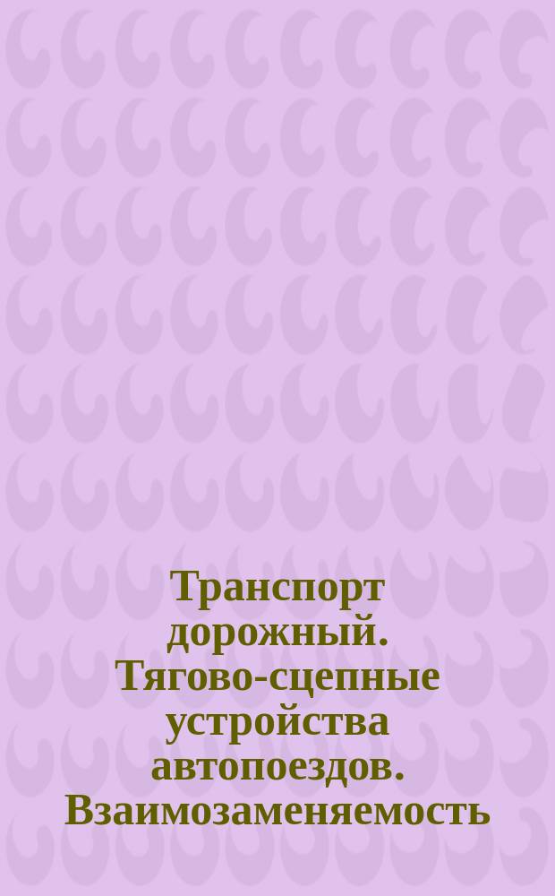 Транспорт дорожный. Тягово-сцепные устройства автопоездов. Взаимозаменяемость
