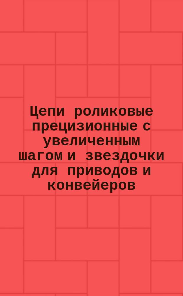 Цепи роликовые прецизионные с увеличенным шагом и звездочки для приводов и конвейеров